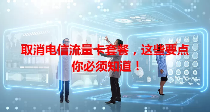 取消电信流量卡套餐，这些要点你必须知道！