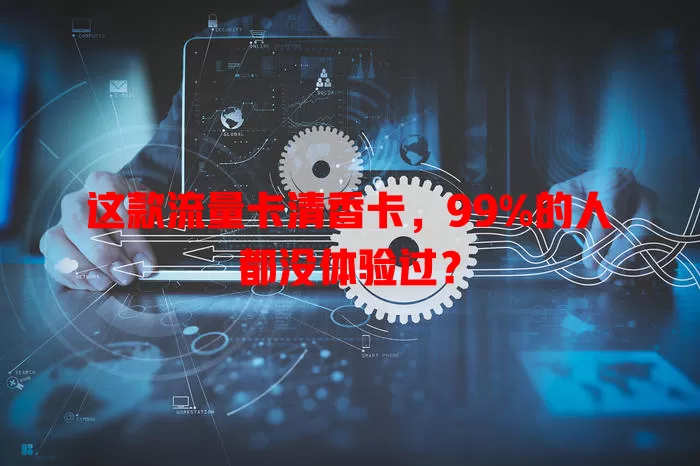 这款流量卡清香卡，99%的人都没体验过？