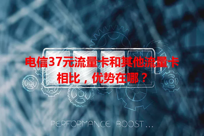 电信37元流量卡和其他流量卡相比，优势在哪？