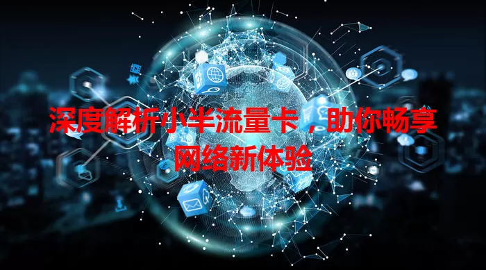 深度解析小半流量卡，助你畅享网络新体验