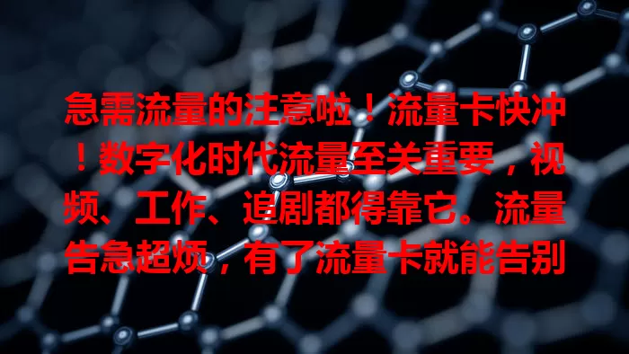 急需流量的注意啦！流量卡快冲！数字化时代流量至关重要，视频、工作、追剧都得靠它。流量告急超烦，有了流量卡就能告别焦虑，随时畅享网络，不受地域限制，赶紧准备一张开启精彩数字生活！