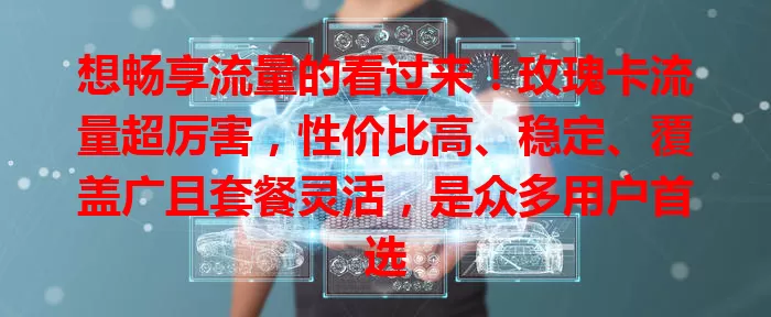 想畅享流量的看过来！玫瑰卡流量超厉害，性价比高、稳定、覆盖广且套餐灵活，是众多用户首选