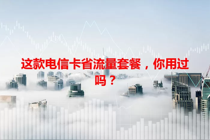 这款电信卡省流量套餐，你用过吗？