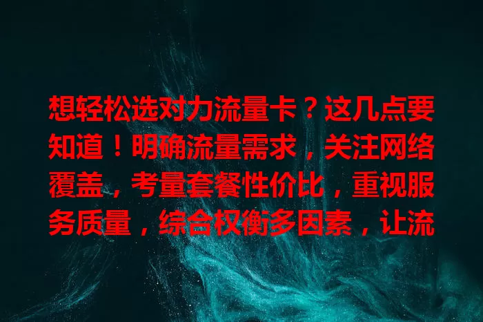 想轻松选对力流量卡？这几点要知道！明确流量需求，关注网络覆盖，考量套餐性价比，重视服务质量，综合权衡多因素，让流量卡满足你需求！