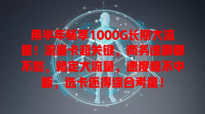 用半年畅享1000G长期大流量！流量卡超关键，商务追剧都不愁，稳定大流量，速度稳不中断，选卡还得综合考量！