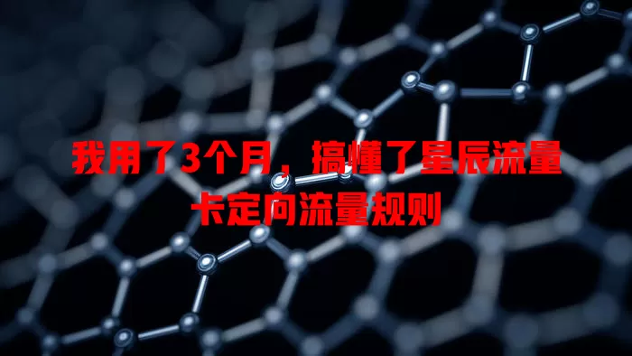 我用了3个月，搞懂了星辰流量卡定向流量规则