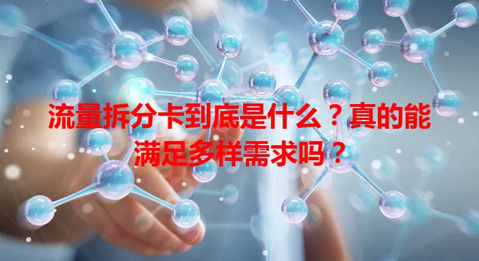 流量拆分卡到底是什么？真的能满足多样需求吗？