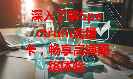 深入了解Spectrum流量卡，畅享高速网络体验