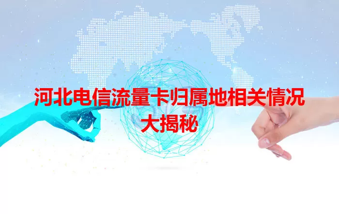 河北电信流量卡归属地相关情况大揭秘