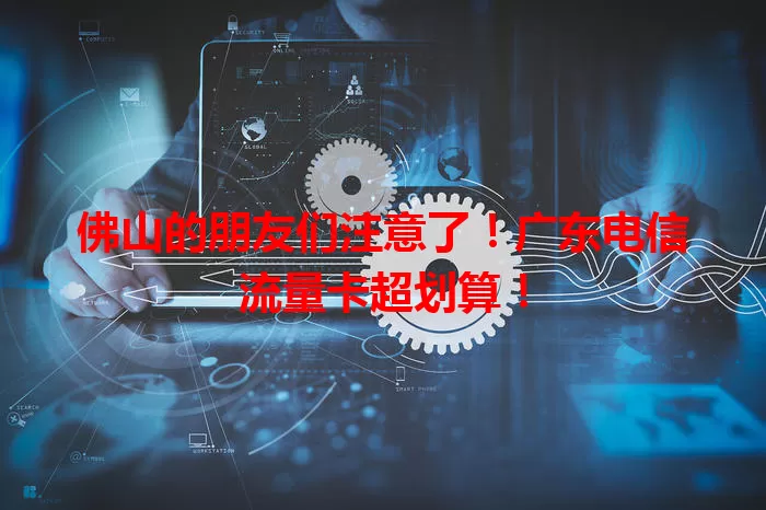 佛山的朋友们注意了！广东电信流量卡超划算！