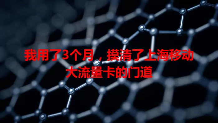 我用了3个月，摸清了上海移动大流量卡的门道