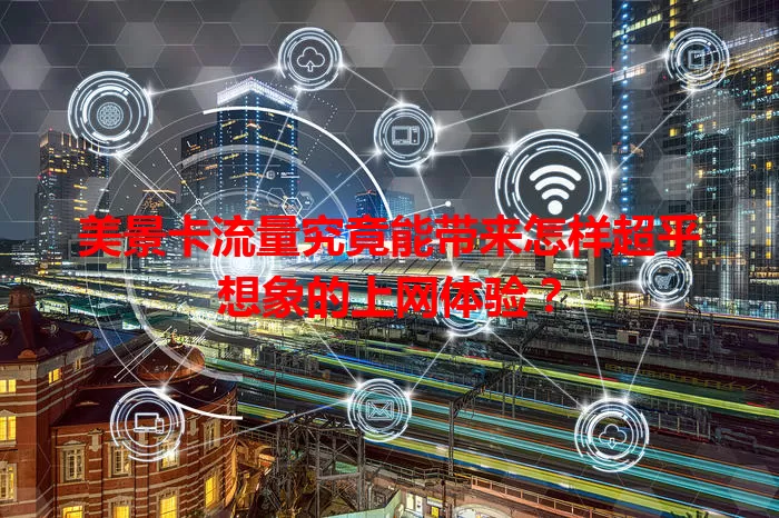 美景卡流量究竟能带来怎样超乎想象的上网体验？