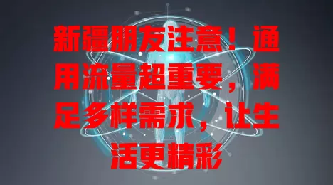 新疆朋友注意！通用流量超重要，满足多样需求，让生活更精彩