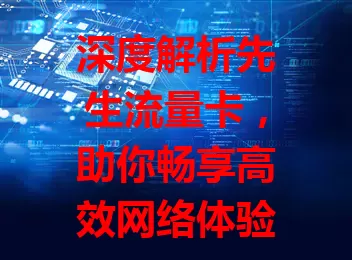 深度解析先生流量卡，助你畅享高效网络体验