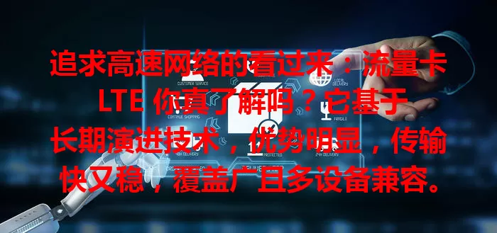 追求高速网络的看过来：流量卡 LTE 你真了解吗？它基于长期演进技术，优势明显，传输快又稳，覆盖广且多设备兼容。选卡时关注流量套餐、网络频段和服务质量，就能畅享高速稳定网络生活