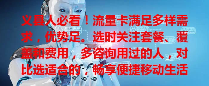 义县人必看！流量卡满足多样需求，优势足。选时关注套餐、覆盖和费用，多咨询用过的人，对比选适合的，畅享便捷移动生活