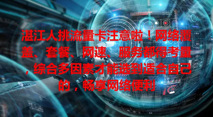 湛江人挑流量卡注意啦！网络覆盖、套餐、网速、服务都得考量，综合多因素才能选到适合自己的，畅享网络便利