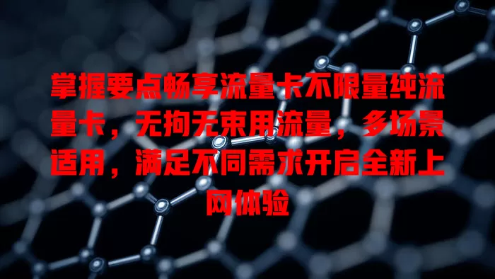 掌握要点畅享流量卡不限量纯流量卡，无拘无束用流量，多场景适用，满足不同需求开启全新上网体验