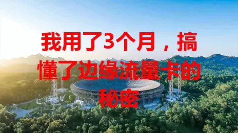 我用了3个月，搞懂了边缘流量卡的秘密