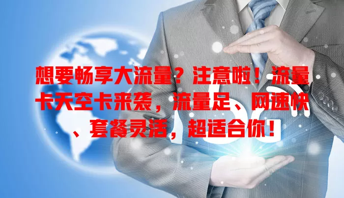 想要畅享大流量？注意啦！流量卡天空卡来袭，流量足、网速快、套餐灵活，超适合你！