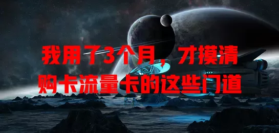 我用了3个月，才摸清购卡流量卡的这些门道