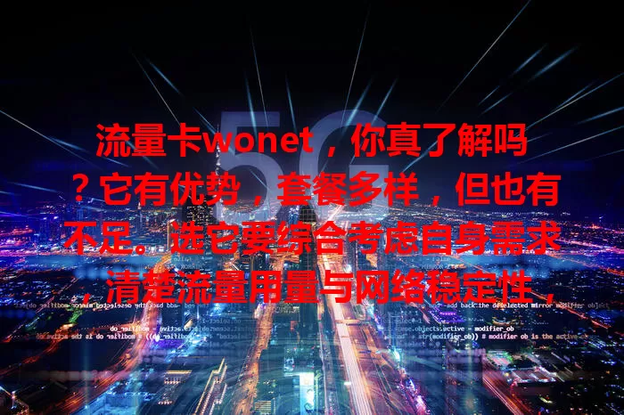 流量卡wonet，你真了解吗？它有优势，套餐多样，但也有不足。选它要综合考虑自身需求，清楚流量用量与网络稳定性，研究条款，才能选到适合的，让网络服务生活工作