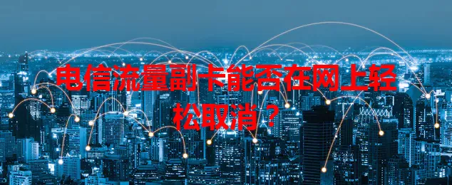 电信流量副卡能否在网上轻松取消？