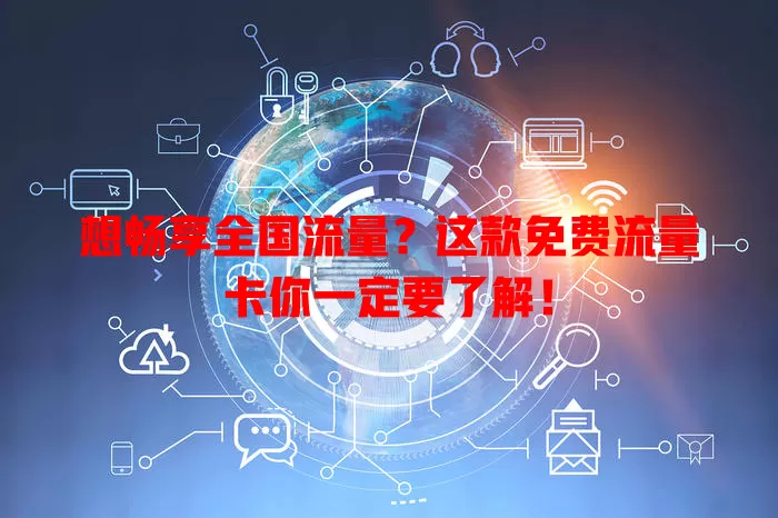 想畅享全国流量？这款免费流量卡你一定要了解！