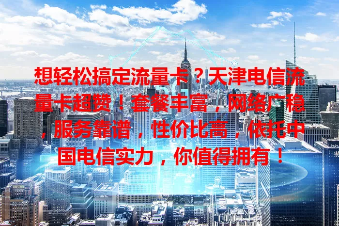 想轻松搞定流量卡？天津电信流量卡超赞！套餐丰富，网络广稳，服务靠谱，性价比高，依托中国电信实力，你值得拥有！