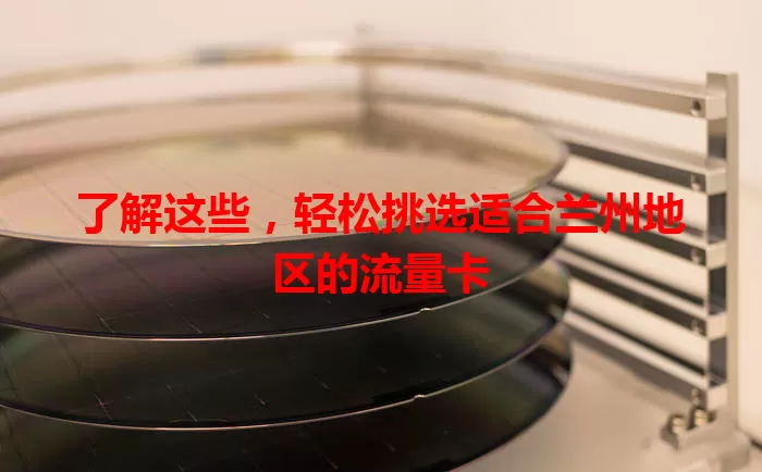 了解这些，轻松挑选适合兰州地区的流量卡