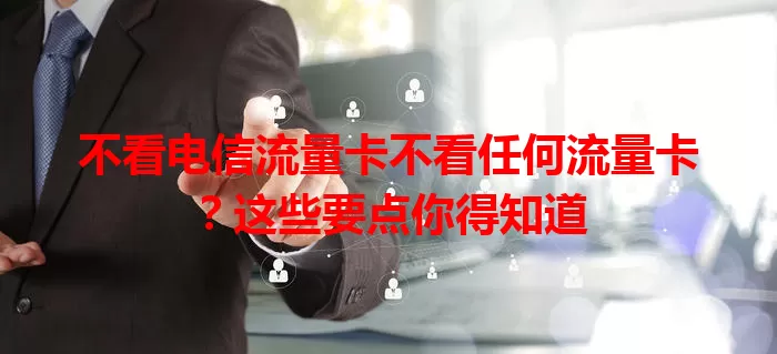 不看电信流量卡不看任何流量卡？这些要点你得知道