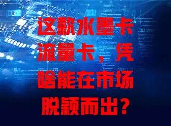 这款水墨卡流量卡，凭啥能在市场脱颖而出？