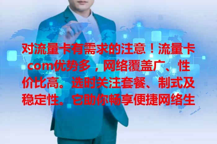 对流量卡有需求的注意！流量卡com优势多，网络覆盖广、性价比高。选时关注套餐、制式及稳定性。它助你畅享便捷网络生活，开启高效经济网络之旅