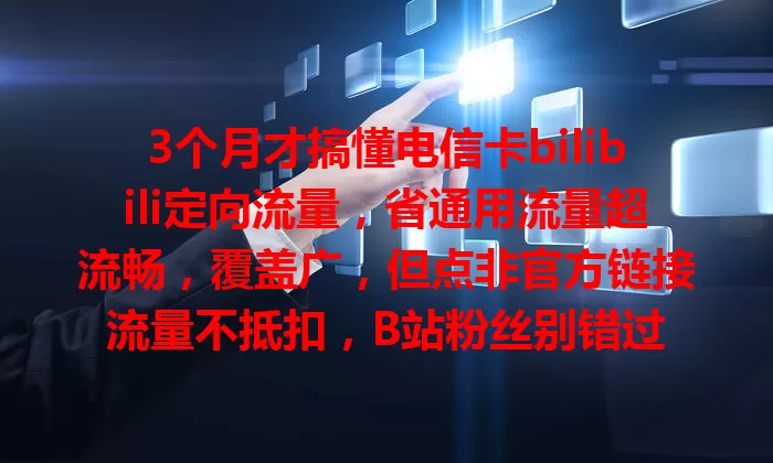 3个月才搞懂电信卡bilibili定向流量，省通用流量超流畅，覆盖广，但点非官方链接流量不抵扣，B站粉丝别错过