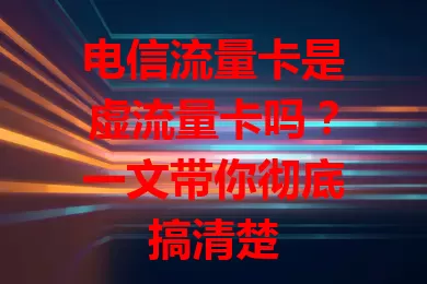 电信流量卡是虚流量卡吗？一文带你彻底搞清楚