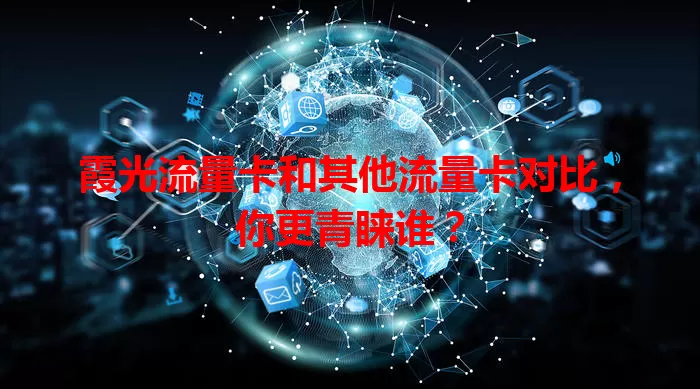 霞光流量卡和其他流量卡对比，你更青睐谁？