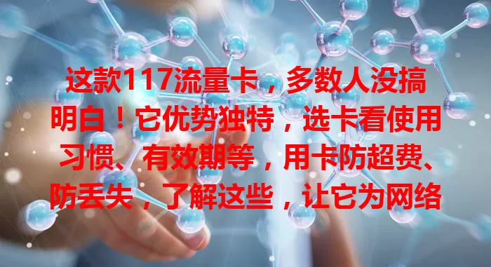 这款117流量卡，多数人没搞明白！它优势独特，选卡看使用习惯、有效期等，用卡防超费、防丢失，了解这些，让它为网络生活添便利