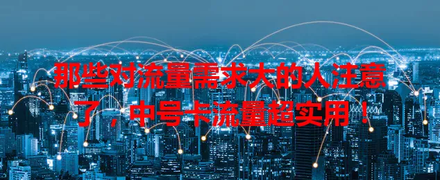 那些对流量需求大的人注意了，中号卡流量超实用！