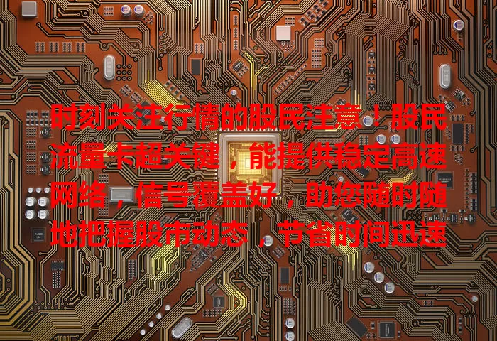 时刻关注行情的股民注意！股民流量卡超关键，能提供稳定高速网络，信号覆盖好，助您随时随地把握股市动态，节省时间迅速决策，抢占投资先机！