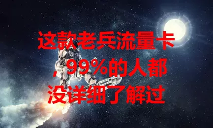 这款老兵流量卡，99%的人都没详细了解过