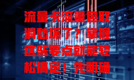 流量卡流量包取消愁坏了？掌握这些要点就能轻松搞定！先明确规定，再清楚流程，注意时间节点，考虑套餐影响，按此操作让流量卡使用更随心