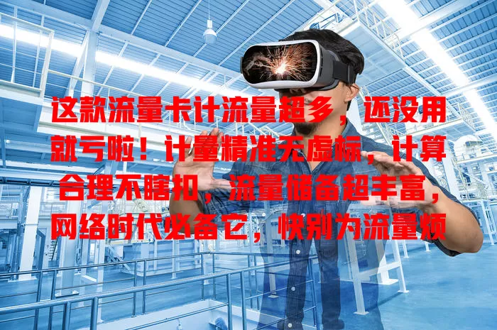 这款流量卡计流量超多，还没用就亏啦！计量精准无虚标，计算合理不瞎扣，流量储备超丰富，网络时代必备它，快别为流量烦啦！
