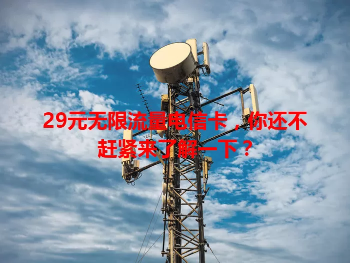 29元无限流量电信卡，你还不赶紧来了解一下？