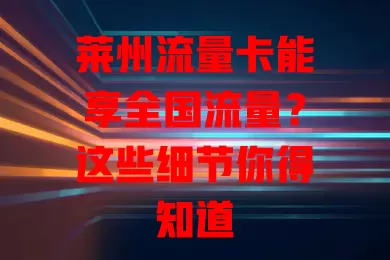 莱州流量卡能享全国流量？这些细节你得知道