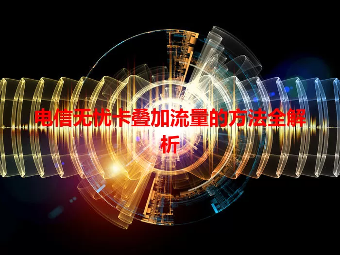 电信无忧卡叠加流量的方法全解析