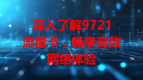 深入了解9721流量卡，畅享高效网络体验