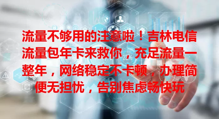 流量不够用的注意啦！吉林电信流量包年卡来救你，充足流量一整年，网络稳定不卡顿，办理简便无担忧，告别焦虑畅快玩