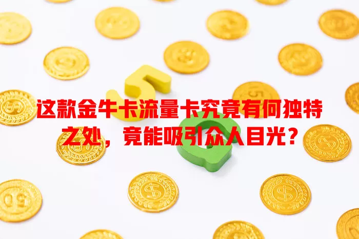 这款金牛卡流量卡究竟有何独特之处，竟能吸引众人目光？