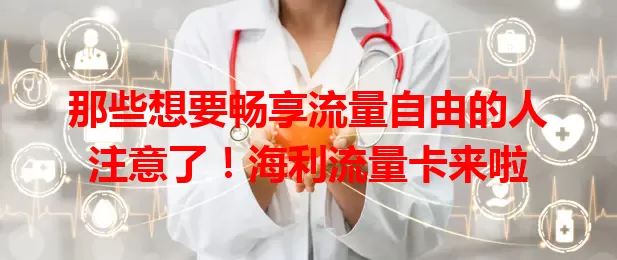 那些想要畅享流量自由的人注意了！海利流量卡来啦