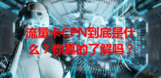 流量卡CPN到底是什么？你真的了解吗？
